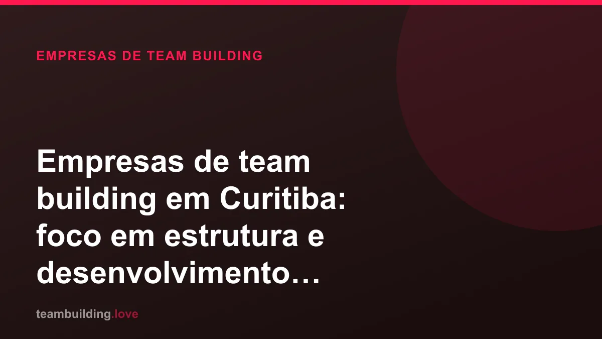 Empresas de team building em Curitiba: foco em estrutura e desenvolvimento consistente