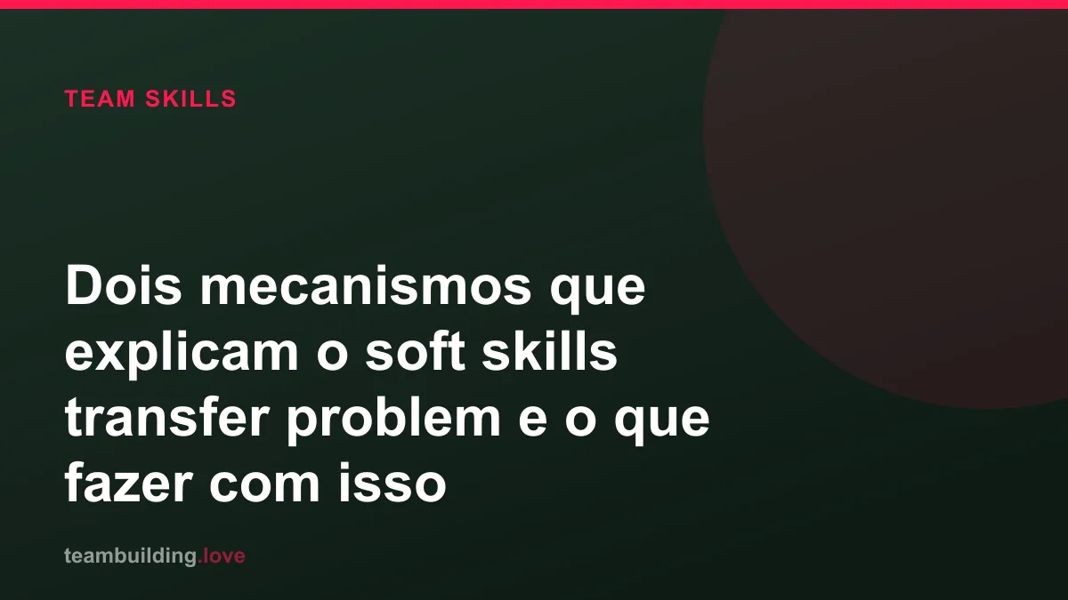 Dois mecanismos que explicam o soft skills transfer problem e o que fazer com isso