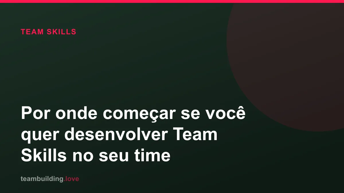 Por onde começar se você quer desenvolver Team Skills no seu time
