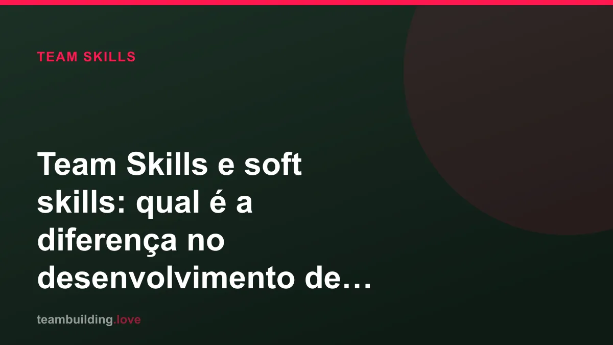 Team Skills e soft skills: qual é a diferença no desenvolvimento de times?