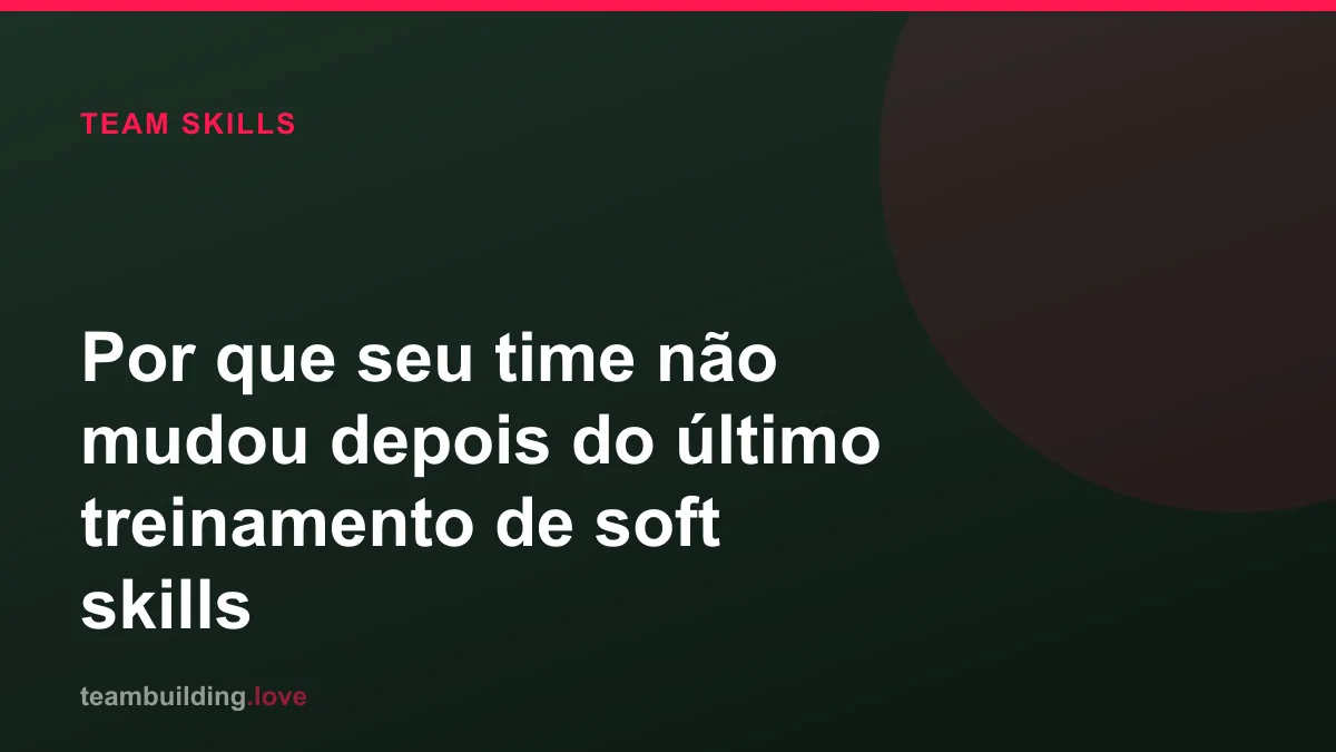 Por que seu time não mudou depois do último treinamento de soft skills